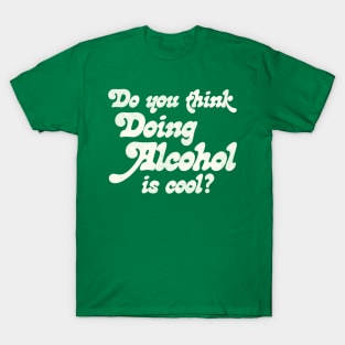 Do You Think Doing Alcohol is Cool? T-Shirt